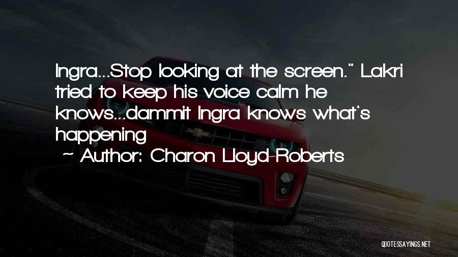 Charon Lloyd-Roberts Quotes: Ingra...stop Looking At The Screen. Lakri Tried To Keep His Voice Calm He Knows...dammit Ingra Knows What's Happening