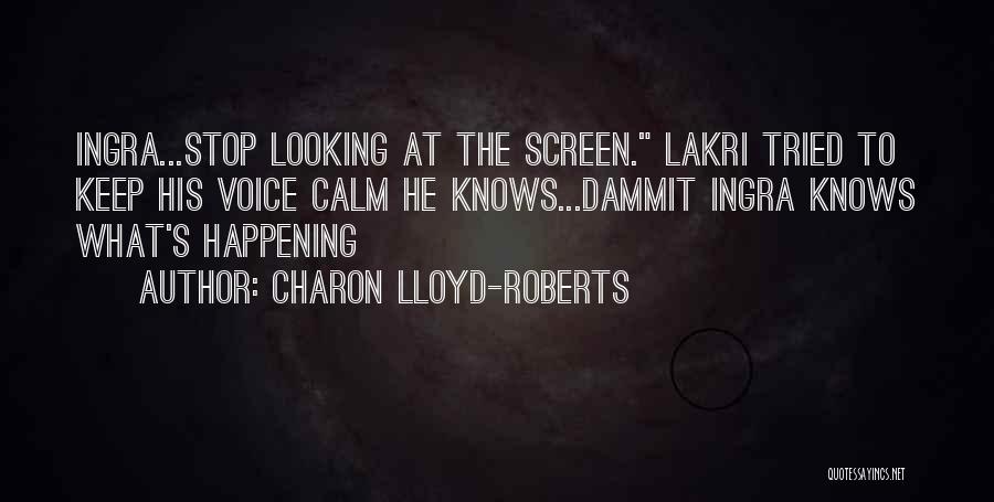 Charon Lloyd-Roberts Quotes: Ingra...stop Looking At The Screen. Lakri Tried To Keep His Voice Calm He Knows...dammit Ingra Knows What's Happening