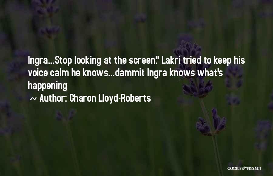 Charon Lloyd-Roberts Quotes: Ingra...stop Looking At The Screen. Lakri Tried To Keep His Voice Calm He Knows...dammit Ingra Knows What's Happening