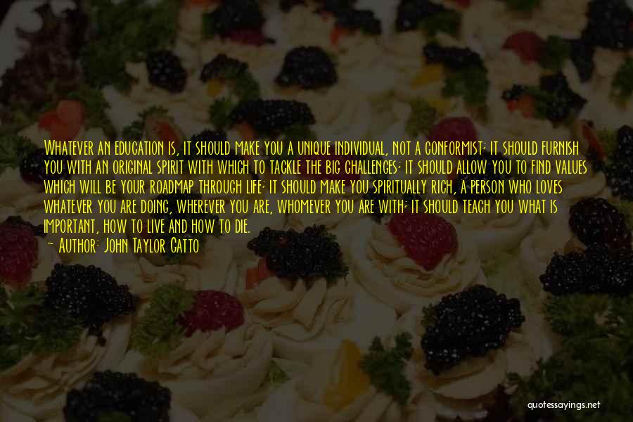 John Taylor Gatto Quotes: Whatever An Education Is, It Should Make You A Unique Individual, Not A Conformist; It Should Furnish You With An