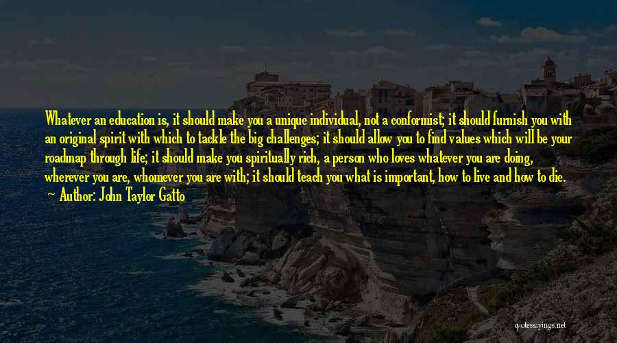 John Taylor Gatto Quotes: Whatever An Education Is, It Should Make You A Unique Individual, Not A Conformist; It Should Furnish You With An