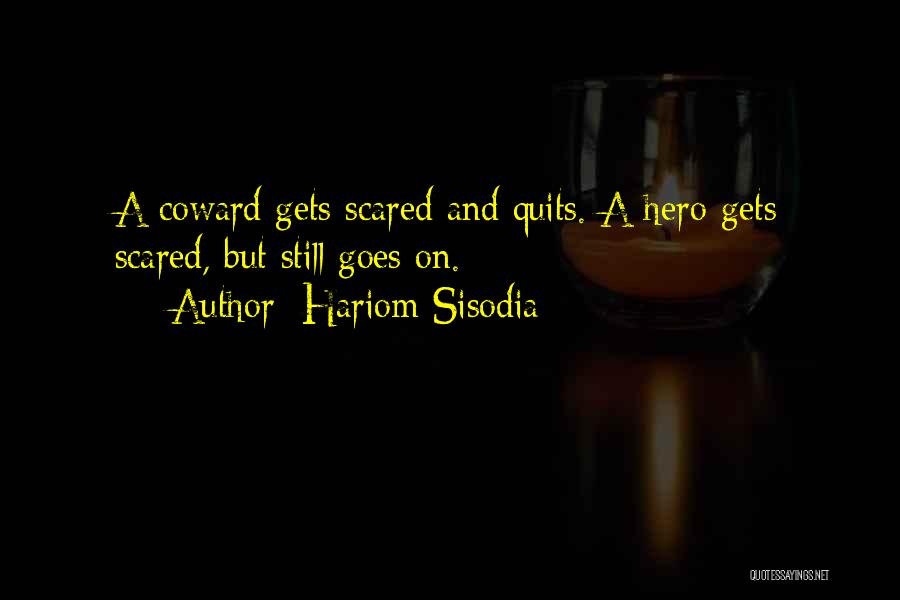 Hariom Sisodia Quotes: A Coward Gets Scared And Quits. A Hero Gets Scared, But Still Goes On.