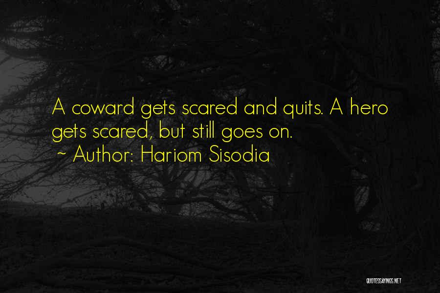 Hariom Sisodia Quotes: A Coward Gets Scared And Quits. A Hero Gets Scared, But Still Goes On.