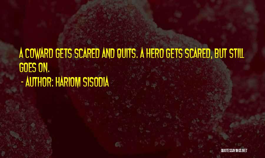 Hariom Sisodia Quotes: A Coward Gets Scared And Quits. A Hero Gets Scared, But Still Goes On.