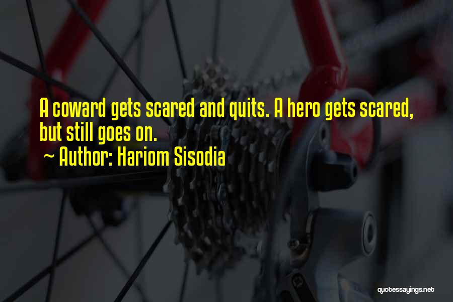 Hariom Sisodia Quotes: A Coward Gets Scared And Quits. A Hero Gets Scared, But Still Goes On.
