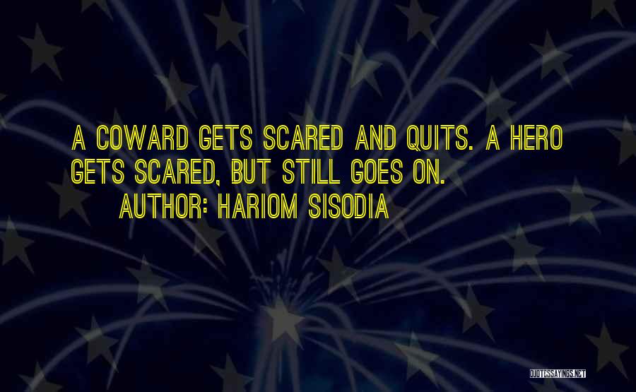 Hariom Sisodia Quotes: A Coward Gets Scared And Quits. A Hero Gets Scared, But Still Goes On.