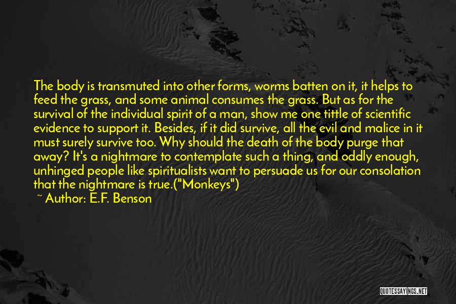 E.F. Benson Quotes: The Body Is Transmuted Into Other Forms, Worms Batten On It, It Helps To Feed The Grass, And Some Animal