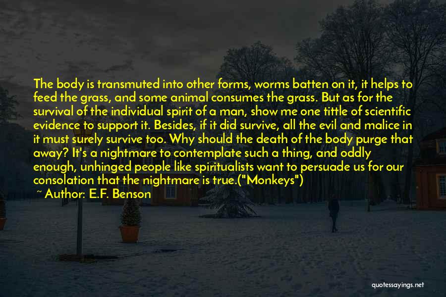 E.F. Benson Quotes: The Body Is Transmuted Into Other Forms, Worms Batten On It, It Helps To Feed The Grass, And Some Animal