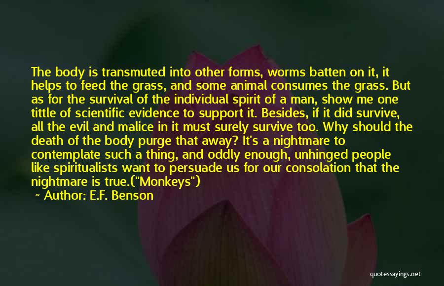 E.F. Benson Quotes: The Body Is Transmuted Into Other Forms, Worms Batten On It, It Helps To Feed The Grass, And Some Animal