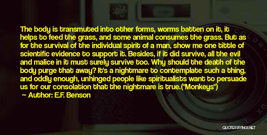 E.F. Benson Quotes: The Body Is Transmuted Into Other Forms, Worms Batten On It, It Helps To Feed The Grass, And Some Animal