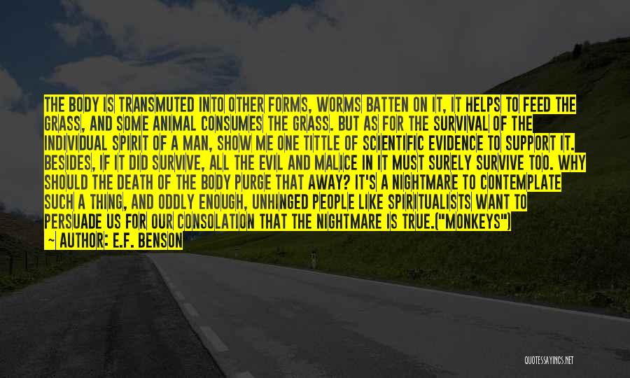 E.F. Benson Quotes: The Body Is Transmuted Into Other Forms, Worms Batten On It, It Helps To Feed The Grass, And Some Animal