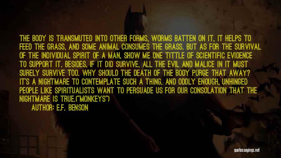 E.F. Benson Quotes: The Body Is Transmuted Into Other Forms, Worms Batten On It, It Helps To Feed The Grass, And Some Animal