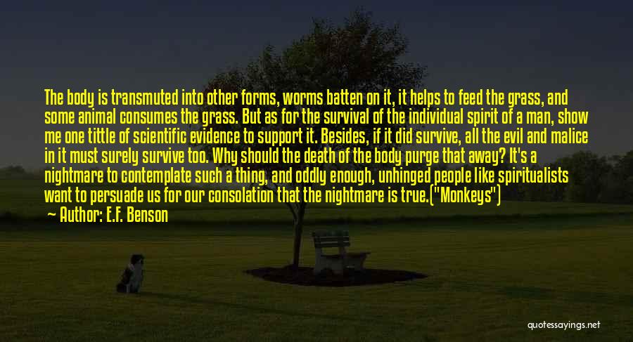 E.F. Benson Quotes: The Body Is Transmuted Into Other Forms, Worms Batten On It, It Helps To Feed The Grass, And Some Animal