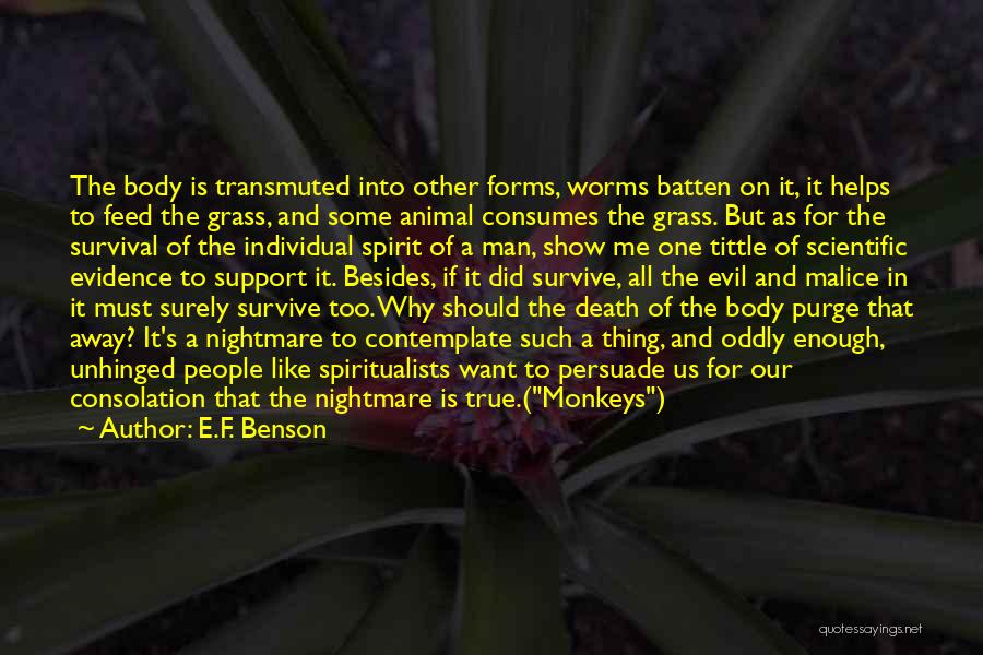 E.F. Benson Quotes: The Body Is Transmuted Into Other Forms, Worms Batten On It, It Helps To Feed The Grass, And Some Animal