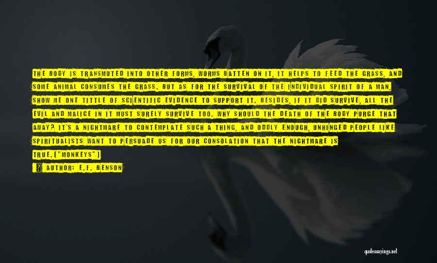 E.F. Benson Quotes: The Body Is Transmuted Into Other Forms, Worms Batten On It, It Helps To Feed The Grass, And Some Animal