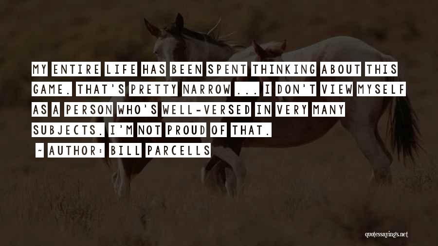 Bill Parcells Quotes: My Entire Life Has Been Spent Thinking About This Game. That's Pretty Narrow ... I Don't View Myself As A