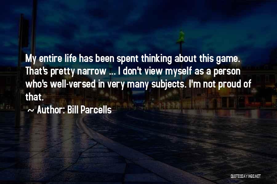 Bill Parcells Quotes: My Entire Life Has Been Spent Thinking About This Game. That's Pretty Narrow ... I Don't View Myself As A