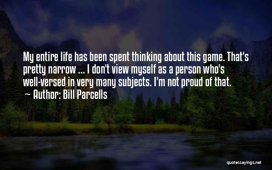 Bill Parcells Quotes: My Entire Life Has Been Spent Thinking About This Game. That's Pretty Narrow ... I Don't View Myself As A