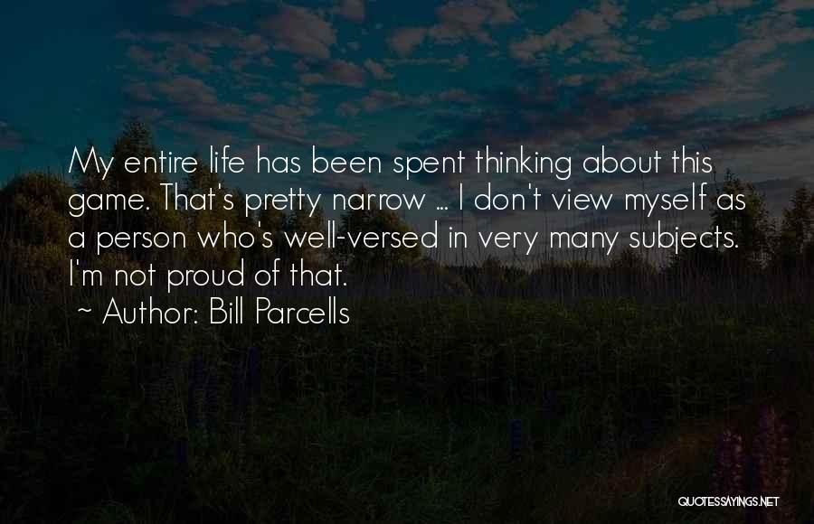 Bill Parcells Quotes: My Entire Life Has Been Spent Thinking About This Game. That's Pretty Narrow ... I Don't View Myself As A