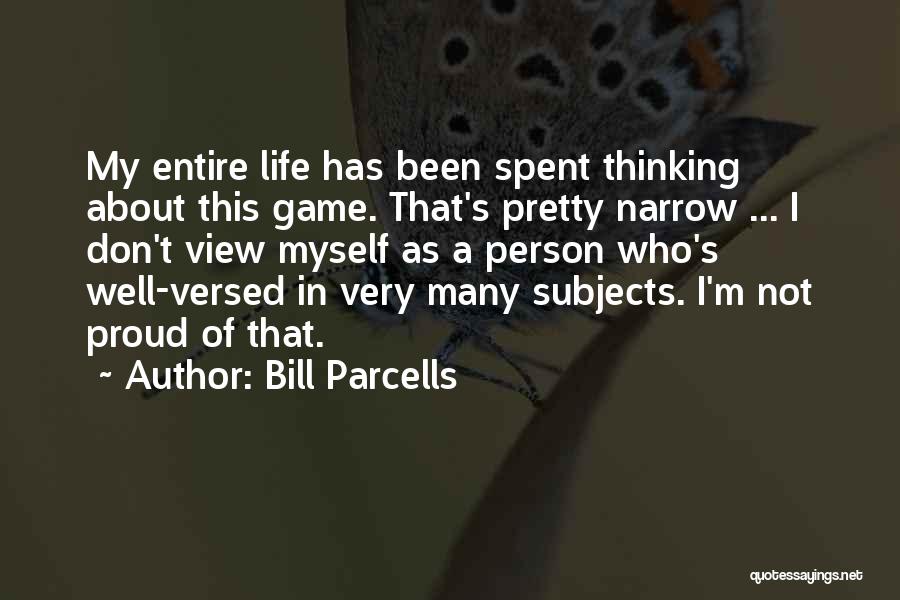 Bill Parcells Quotes: My Entire Life Has Been Spent Thinking About This Game. That's Pretty Narrow ... I Don't View Myself As A