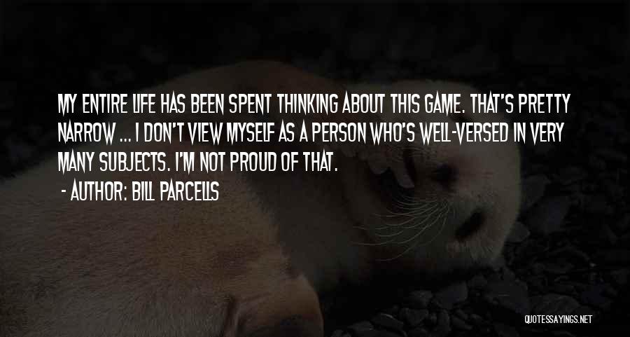 Bill Parcells Quotes: My Entire Life Has Been Spent Thinking About This Game. That's Pretty Narrow ... I Don't View Myself As A