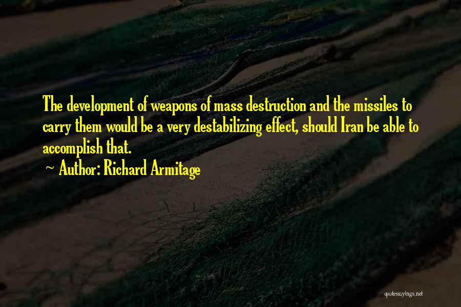 Richard Armitage Quotes: The Development Of Weapons Of Mass Destruction And The Missiles To Carry Them Would Be A Very Destabilizing Effect, Should