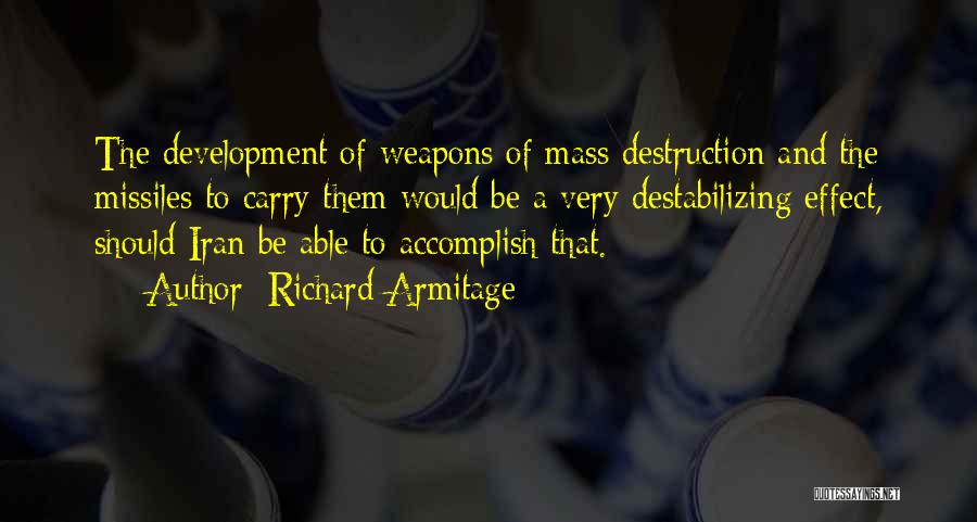 Richard Armitage Quotes: The Development Of Weapons Of Mass Destruction And The Missiles To Carry Them Would Be A Very Destabilizing Effect, Should