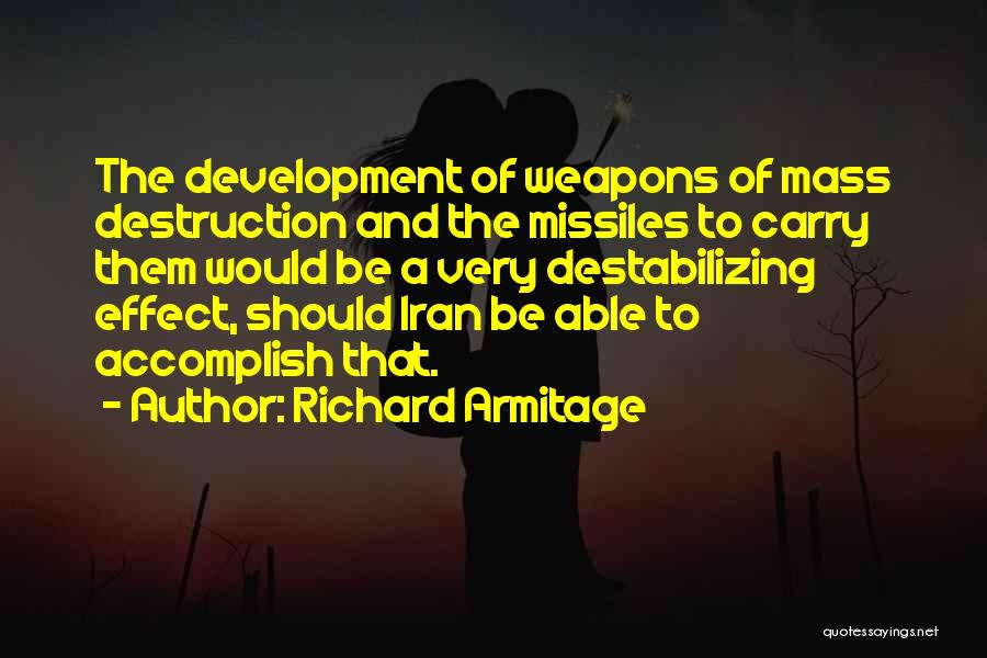 Richard Armitage Quotes: The Development Of Weapons Of Mass Destruction And The Missiles To Carry Them Would Be A Very Destabilizing Effect, Should