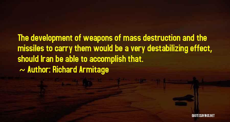 Richard Armitage Quotes: The Development Of Weapons Of Mass Destruction And The Missiles To Carry Them Would Be A Very Destabilizing Effect, Should