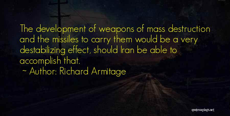 Richard Armitage Quotes: The Development Of Weapons Of Mass Destruction And The Missiles To Carry Them Would Be A Very Destabilizing Effect, Should