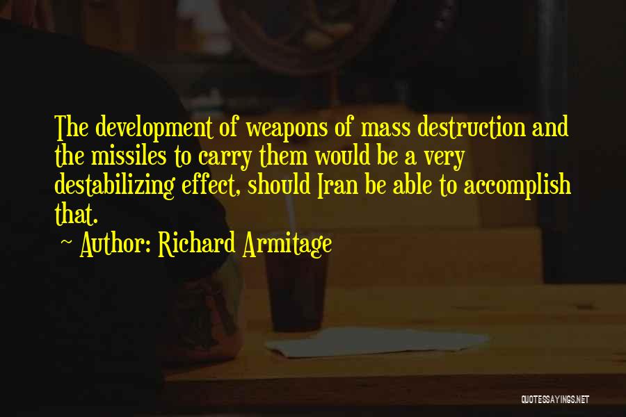 Richard Armitage Quotes: The Development Of Weapons Of Mass Destruction And The Missiles To Carry Them Would Be A Very Destabilizing Effect, Should