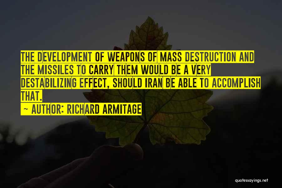 Richard Armitage Quotes: The Development Of Weapons Of Mass Destruction And The Missiles To Carry Them Would Be A Very Destabilizing Effect, Should