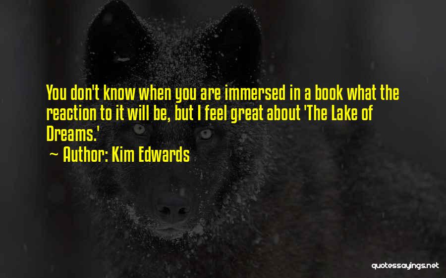 Kim Edwards Quotes: You Don't Know When You Are Immersed In A Book What The Reaction To It Will Be, But I Feel