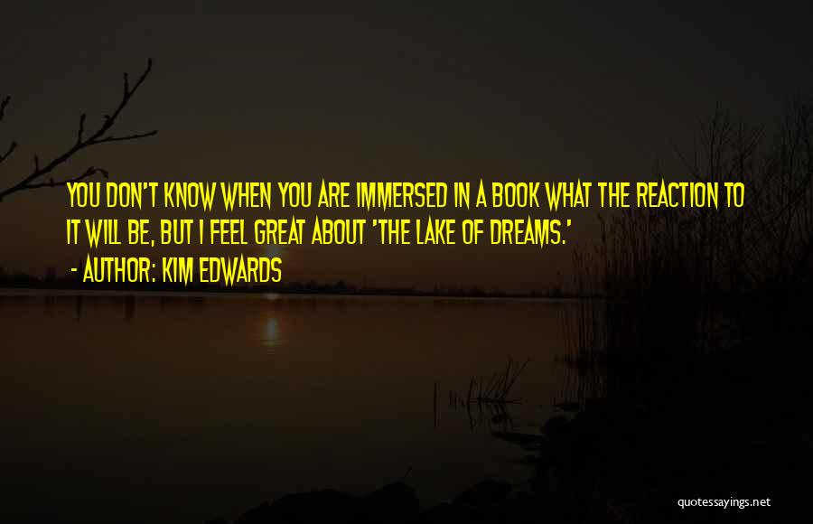 Kim Edwards Quotes: You Don't Know When You Are Immersed In A Book What The Reaction To It Will Be, But I Feel