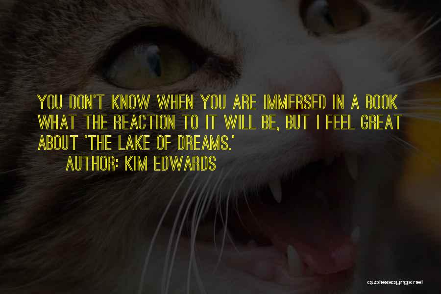 Kim Edwards Quotes: You Don't Know When You Are Immersed In A Book What The Reaction To It Will Be, But I Feel