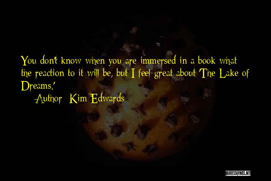 Kim Edwards Quotes: You Don't Know When You Are Immersed In A Book What The Reaction To It Will Be, But I Feel