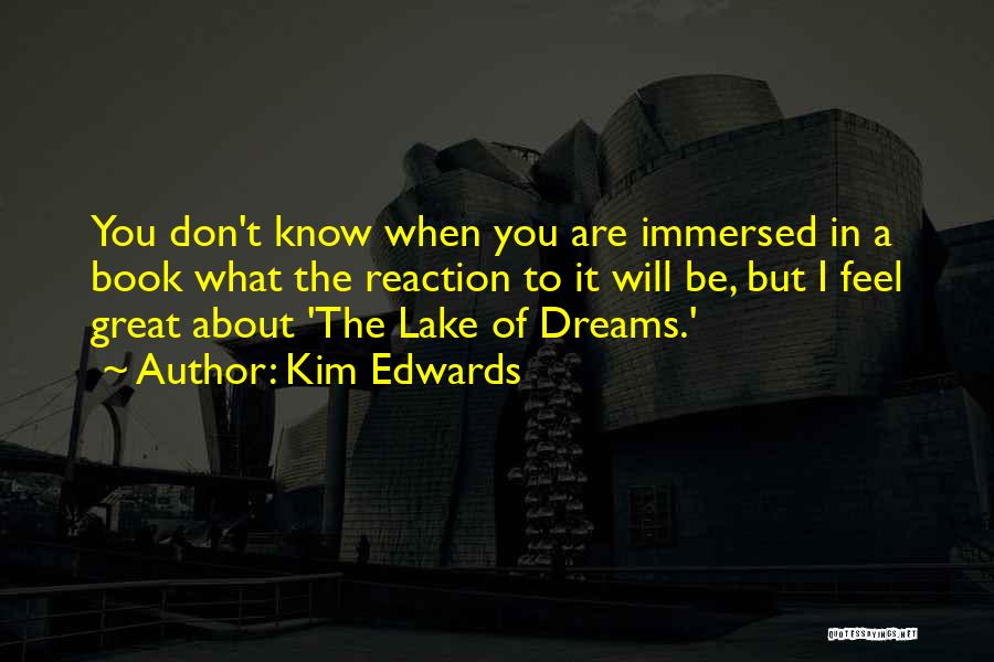 Kim Edwards Quotes: You Don't Know When You Are Immersed In A Book What The Reaction To It Will Be, But I Feel