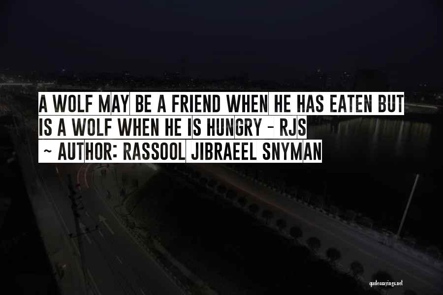 Rassool Jibraeel Snyman Quotes: A Wolf May Be A Friend When He Has Eaten But Is A Wolf When He Is Hungry - Rjs