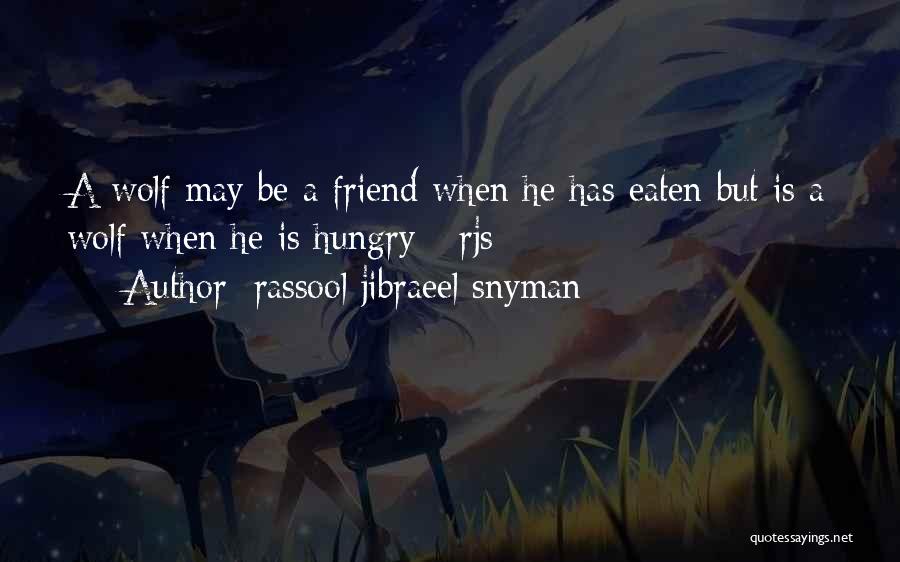 Rassool Jibraeel Snyman Quotes: A Wolf May Be A Friend When He Has Eaten But Is A Wolf When He Is Hungry - Rjs