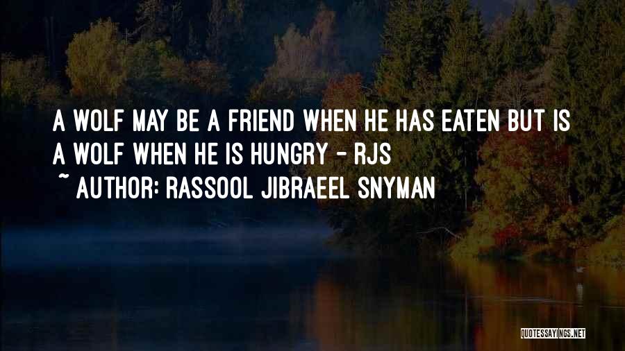 Rassool Jibraeel Snyman Quotes: A Wolf May Be A Friend When He Has Eaten But Is A Wolf When He Is Hungry - Rjs