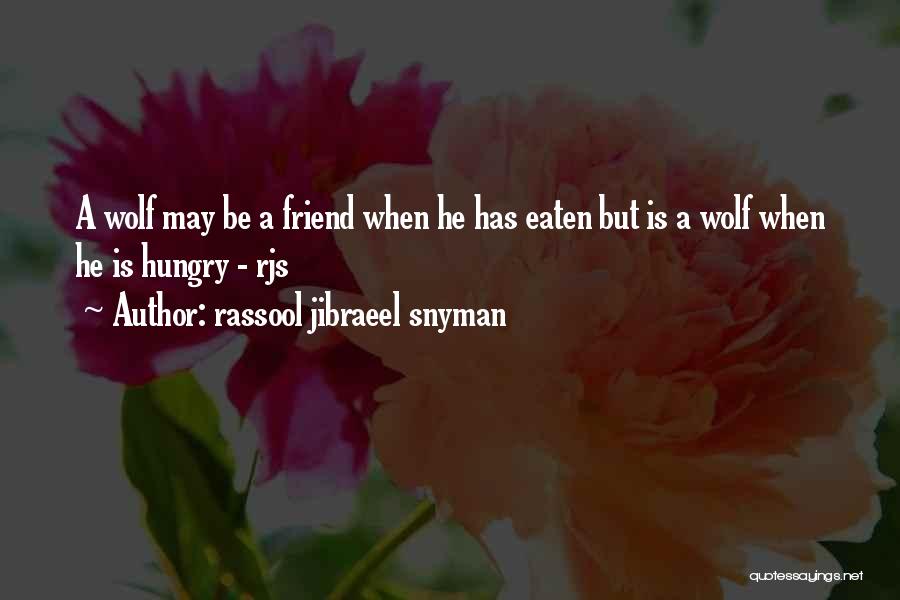 Rassool Jibraeel Snyman Quotes: A Wolf May Be A Friend When He Has Eaten But Is A Wolf When He Is Hungry - Rjs