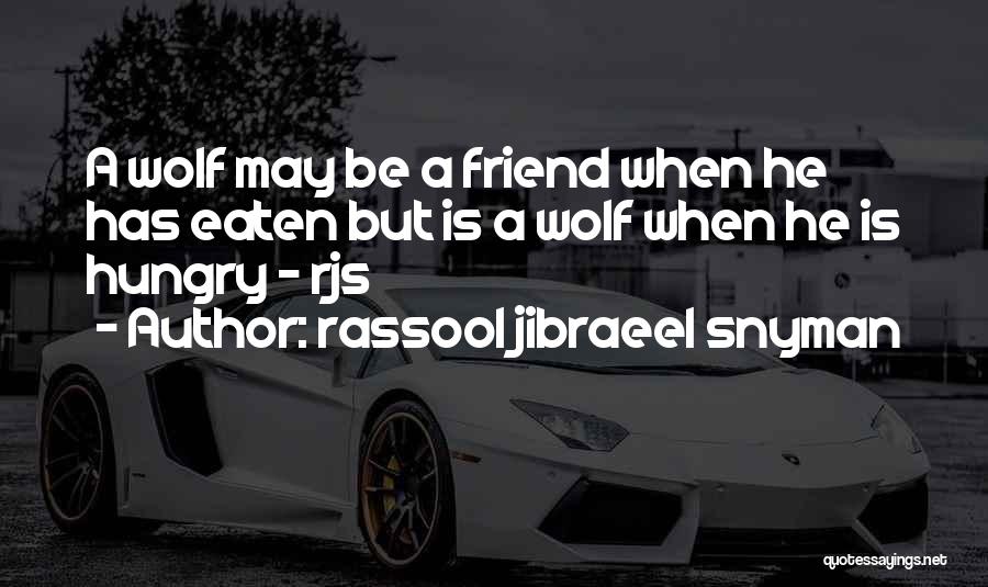 Rassool Jibraeel Snyman Quotes: A Wolf May Be A Friend When He Has Eaten But Is A Wolf When He Is Hungry - Rjs