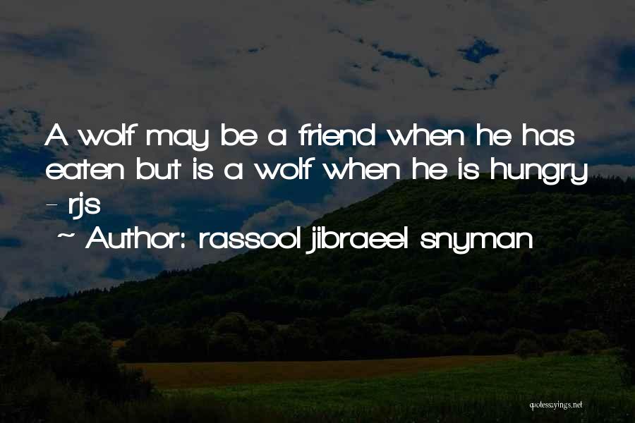 Rassool Jibraeel Snyman Quotes: A Wolf May Be A Friend When He Has Eaten But Is A Wolf When He Is Hungry - Rjs