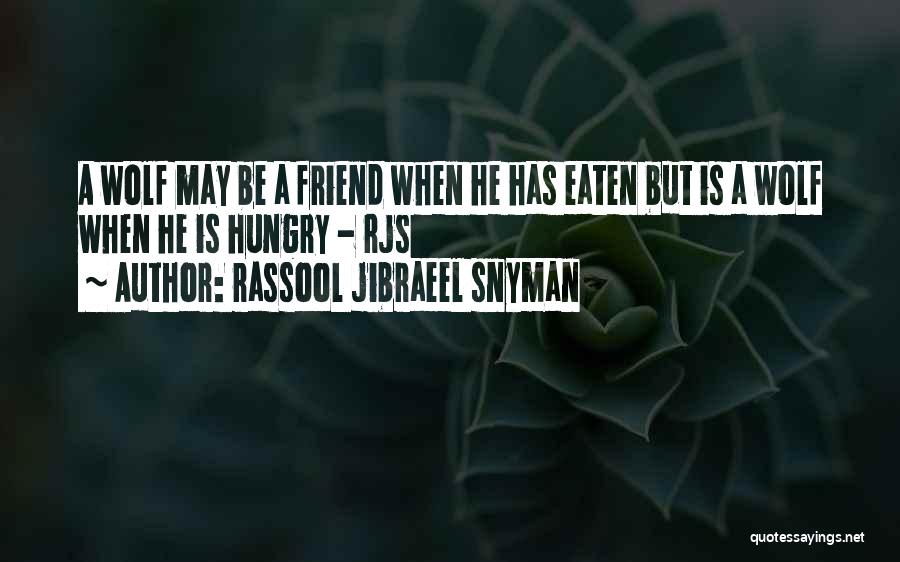 Rassool Jibraeel Snyman Quotes: A Wolf May Be A Friend When He Has Eaten But Is A Wolf When He Is Hungry - Rjs