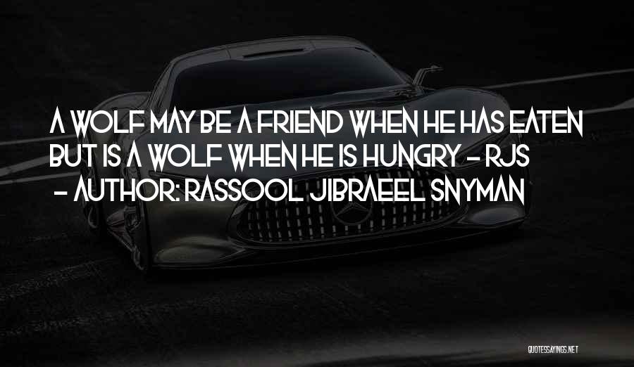 Rassool Jibraeel Snyman Quotes: A Wolf May Be A Friend When He Has Eaten But Is A Wolf When He Is Hungry - Rjs