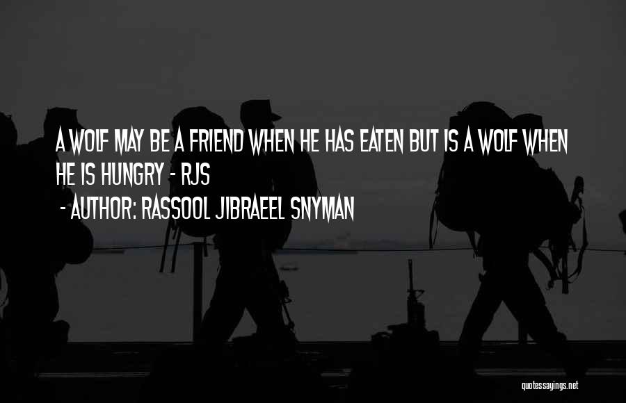 Rassool Jibraeel Snyman Quotes: A Wolf May Be A Friend When He Has Eaten But Is A Wolf When He Is Hungry - Rjs