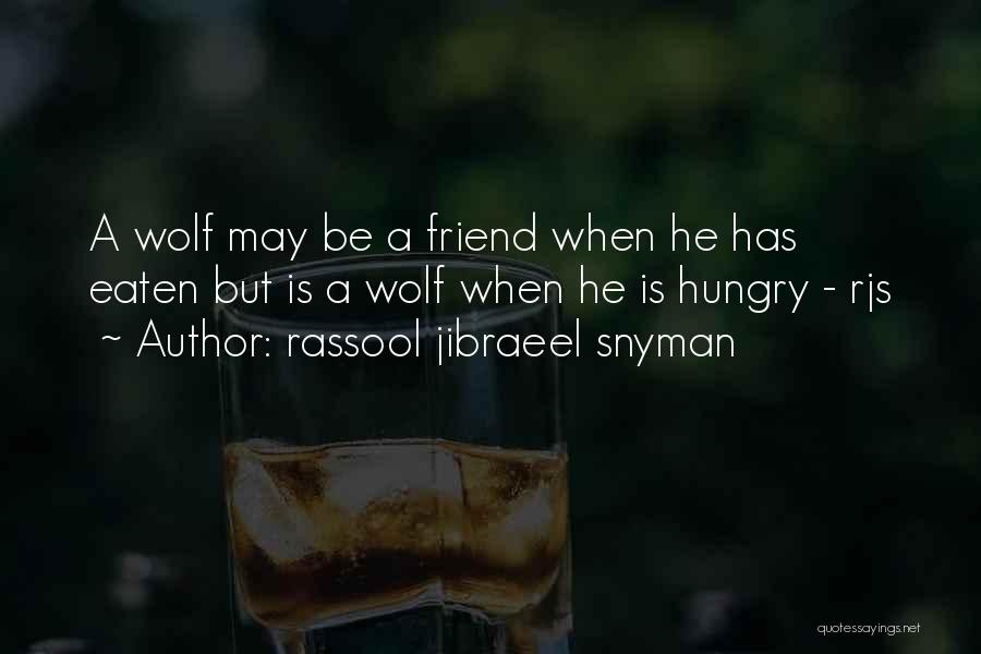 Rassool Jibraeel Snyman Quotes: A Wolf May Be A Friend When He Has Eaten But Is A Wolf When He Is Hungry - Rjs