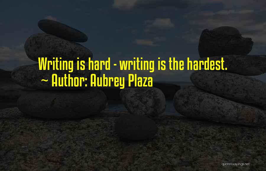 Aubrey Plaza Quotes: Writing Is Hard - Writing Is The Hardest.