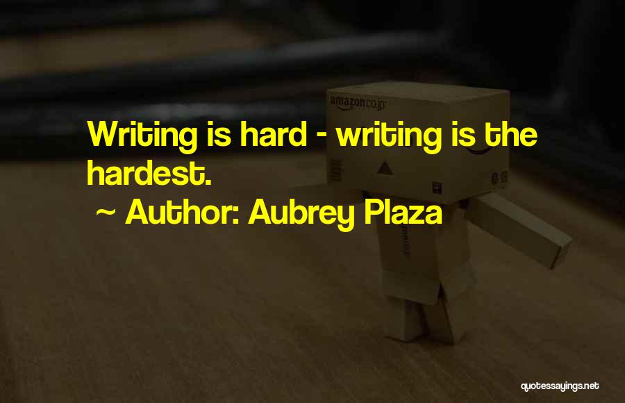 Aubrey Plaza Quotes: Writing Is Hard - Writing Is The Hardest.