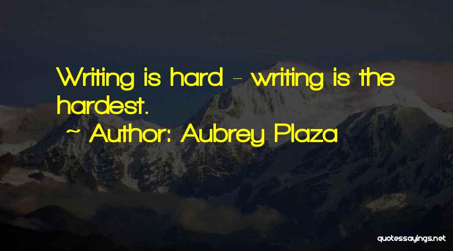 Aubrey Plaza Quotes: Writing Is Hard - Writing Is The Hardest.